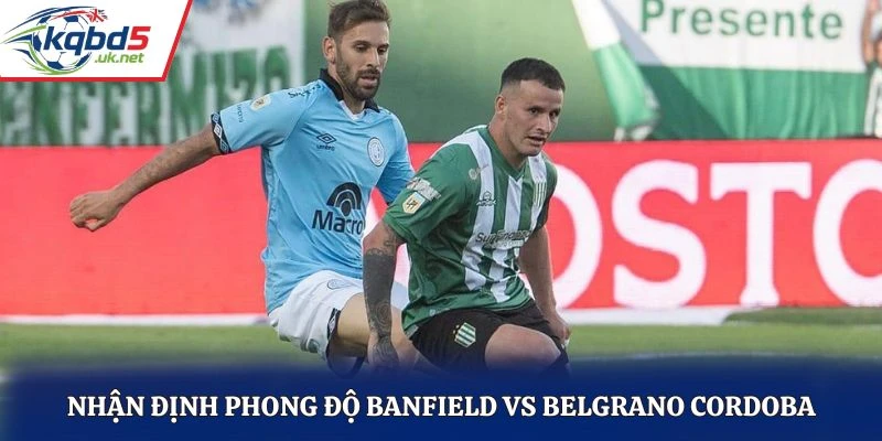 Nhận định phong độ Banfield vs Belgrano Cordoba